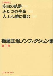 後藤正治ノンフィクション集　第1巻　『空白の軌跡』『ふたつの生命』『人工心臓に挑む』